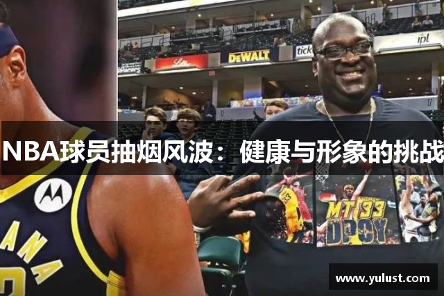 NBA球员抽烟风波：健康与形象的挑战