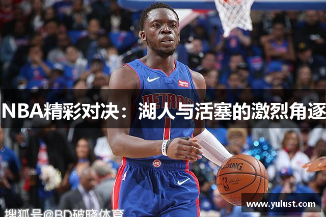 NBA精彩对决：湖人与活塞的激烈角逐