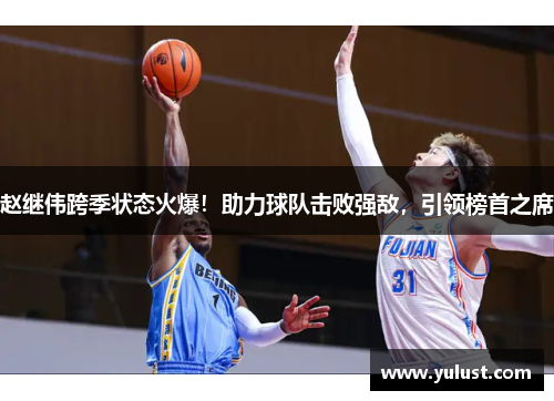 赵继伟跨季状态火爆!助力球队击败强敌,引领榜首之席